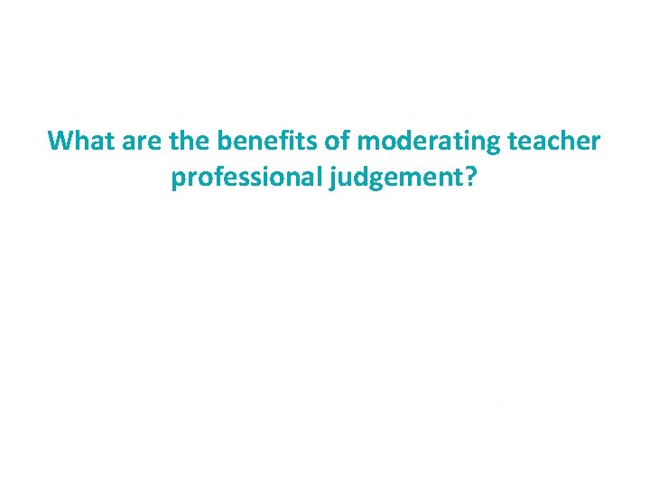 What are the benefits of moderating teacher professional judgement? 