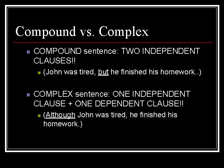 Compound vs. Complex n COMPOUND sentence: TWO INDEPENDENT CLAUSES!! n n (John was tired,