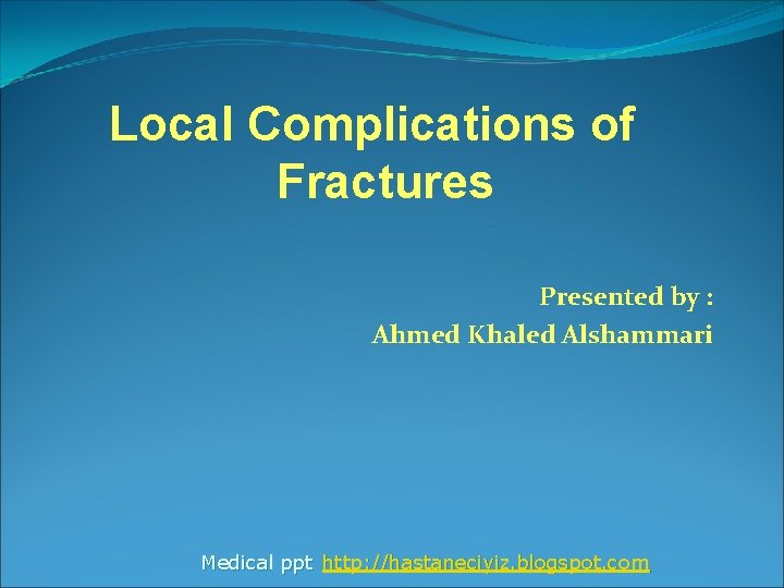 Local Complications of Fractures Presented by : Ahmed Khaled Alshammari Medical ppt http: //hastaneciyiz.