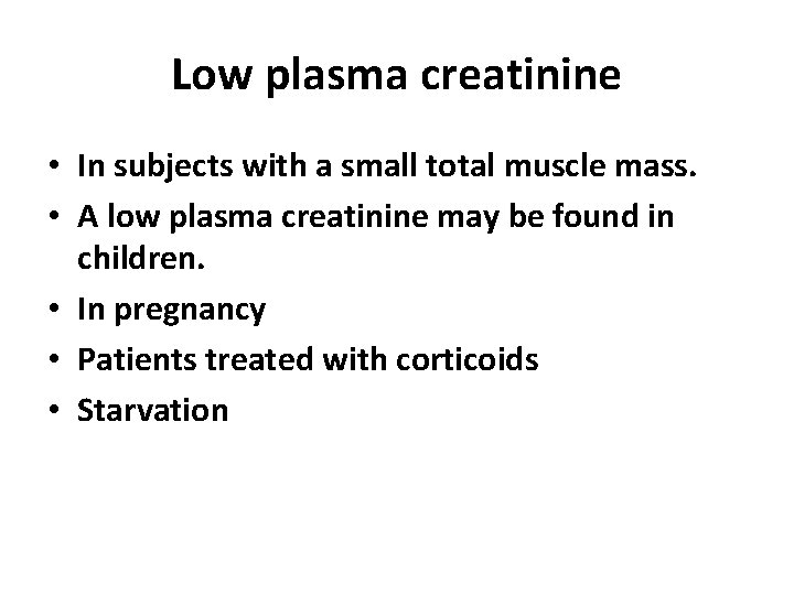 Low plasma creatinine • In subjects with a small total muscle mass. • A