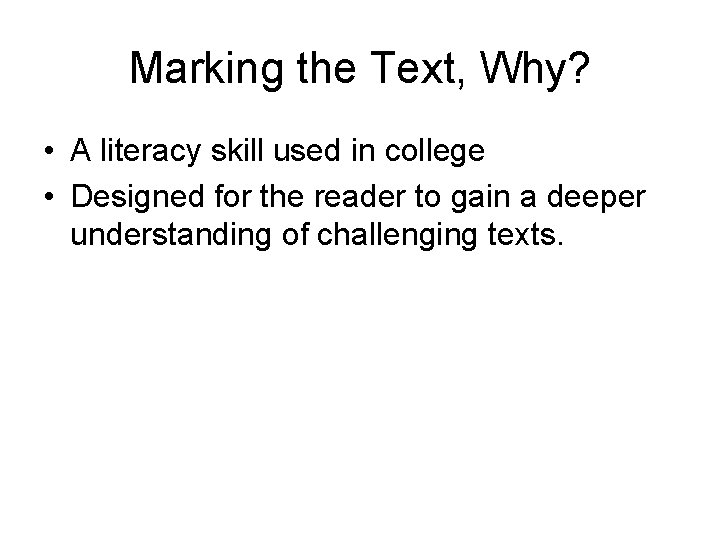 Marking the Text, Why? • A literacy skill used in college • Designed for