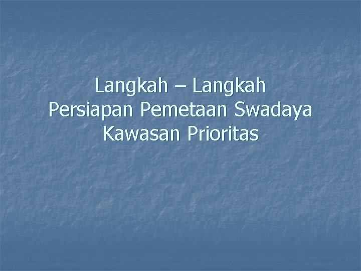 Langkah – Langkah Persiapan Pemetaan Swadaya Kawasan Prioritas 