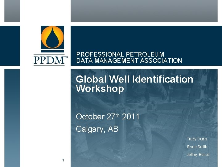 PROFESSIONAL PETROLEUM DATA MANAGEMENT ASSOCIATION Global Well Identification Workshop October 27 th 2011 Calgary,