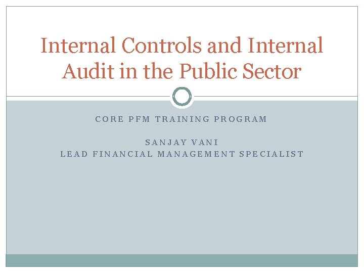 Internal Controls and Internal Audit in the Public Sector CORE PFM TRAINING PROGRAM SANJAY