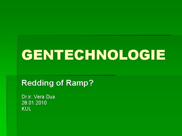 GENTECHNOLOGIE Redding of Ramp? Dr. ir. Vera Dua 28. 01. 2010 KUL 