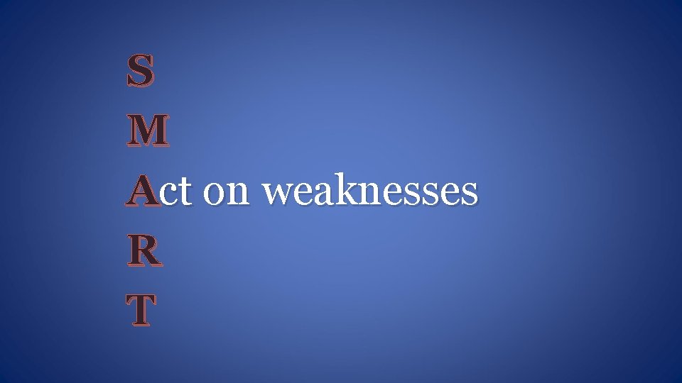 S M Act on weaknesses R T 