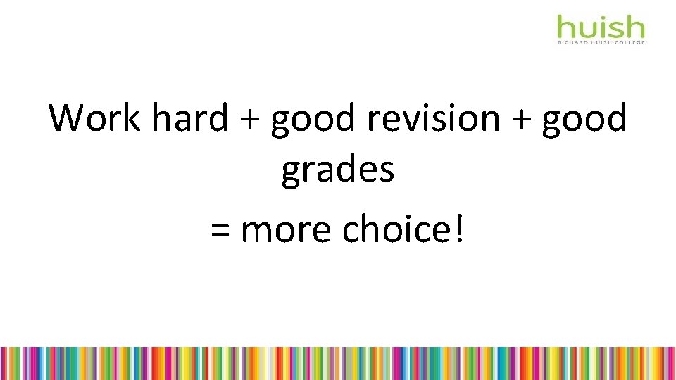 Work hard + good revision + good grades = more choice! 