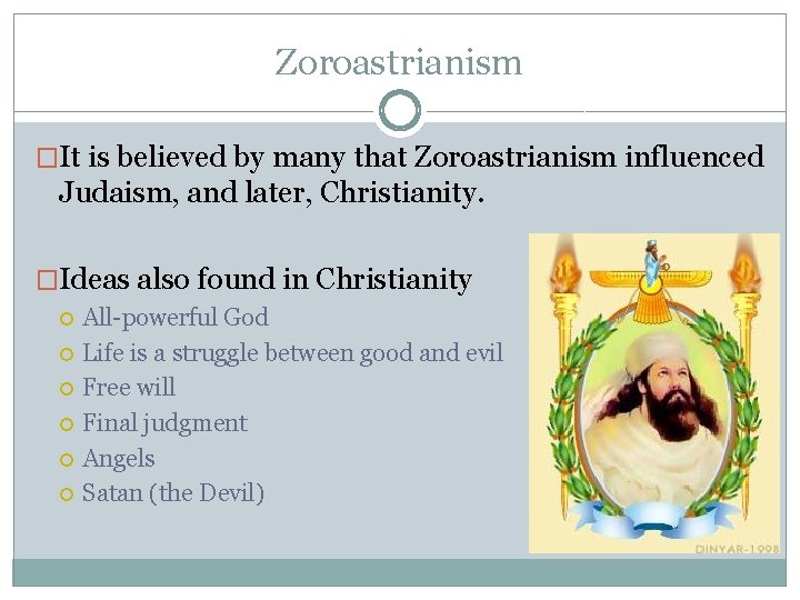 Zoroastrianism �It is believed by many that Zoroastrianism influenced Judaism, and later, Christianity. �Ideas