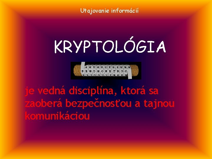 Utajovanie informácií KRYPTOLÓGIA je vedná disciplína, ktorá sa zaoberá bezpečnosťou a tajnou komunikáciou 