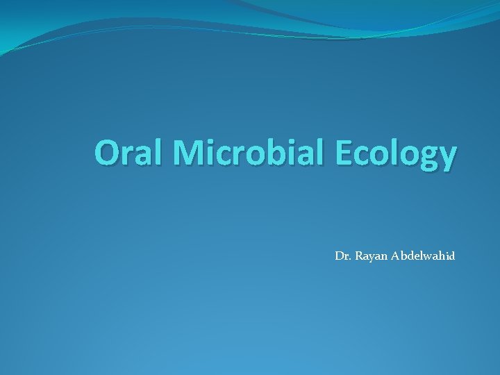 Oral Microbial Ecology Dr. Rayan Abdelwahid 