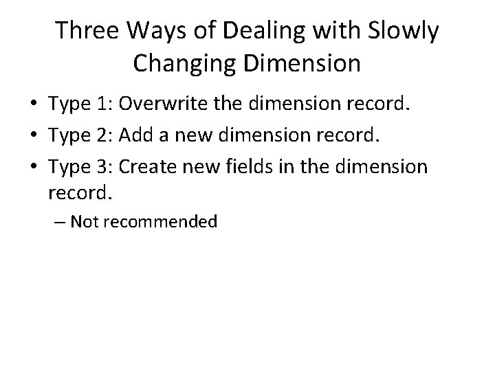 Three Ways of Dealing with Slowly Changing Dimension • Type 1: Overwrite the dimension