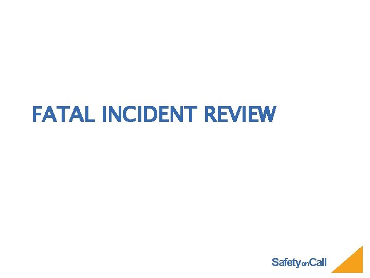 FATAL INCIDENT REVIEW Safetyon. Call 