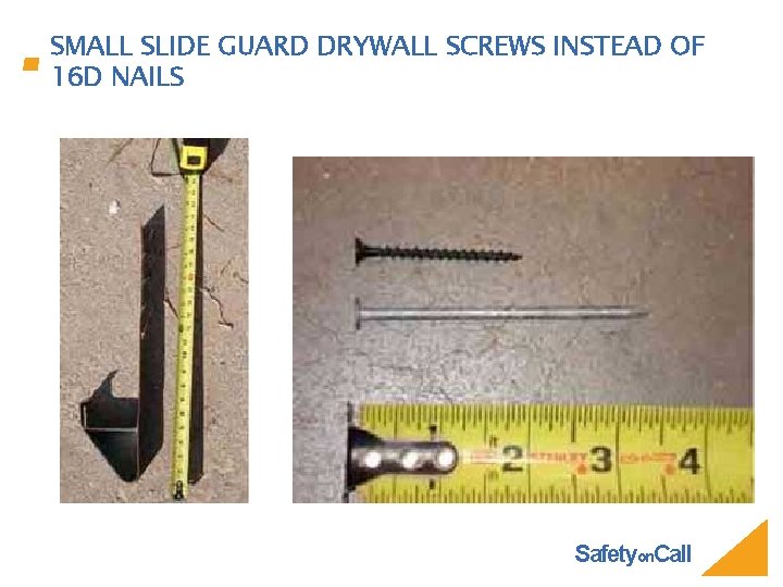 SMALL SLIDE GUARD DRYWALL SCREWS INSTEAD OF 16 D NAILS Safetyon. Call 