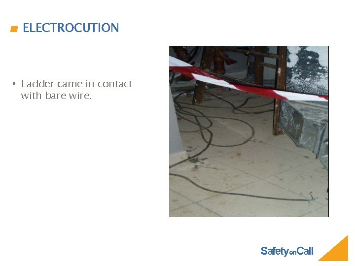 ELECTROCUTION • Ladder came in contact with bare wire. Safetyon. Call 
