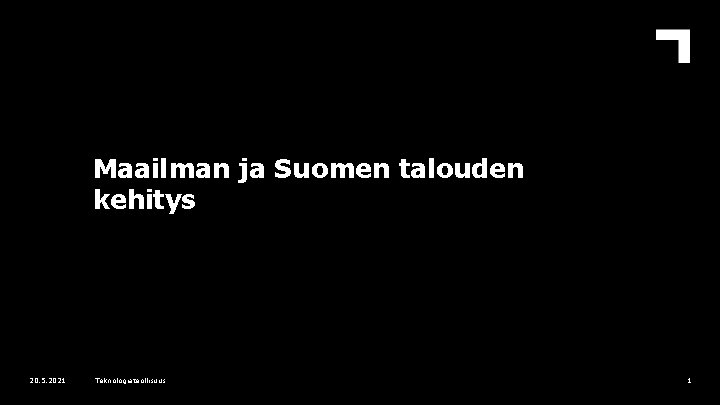 Maailman ja Suomen talouden kehitys 20. 5. 2021 Teknologiateollisuus 1 