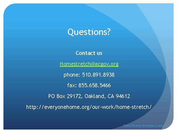 Questions? Contact us Homestretch@acgov. org phone: 510. 891. 8938 fax: 855. 658. 5466 PO