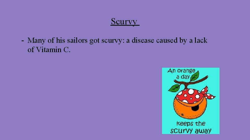 Scurvy - Many of his sailors got scurvy: a disease caused by a lack