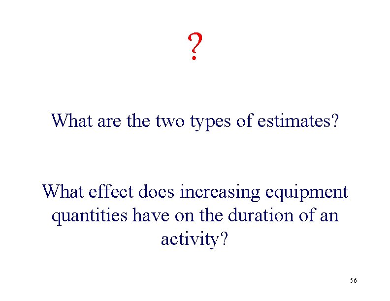 ? What are the two types of estimates? What effect does increasing equipment quantities