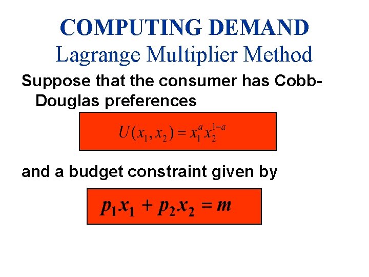 COMPUTING DEMAND Lagrange Multiplier Method Suppose that the consumer has Cobb. Douglas preferences and