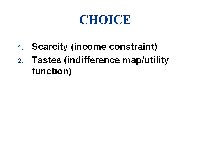 CHOICE 1. 2. Scarcity (income constraint) Tastes (indifference map/utility function) 