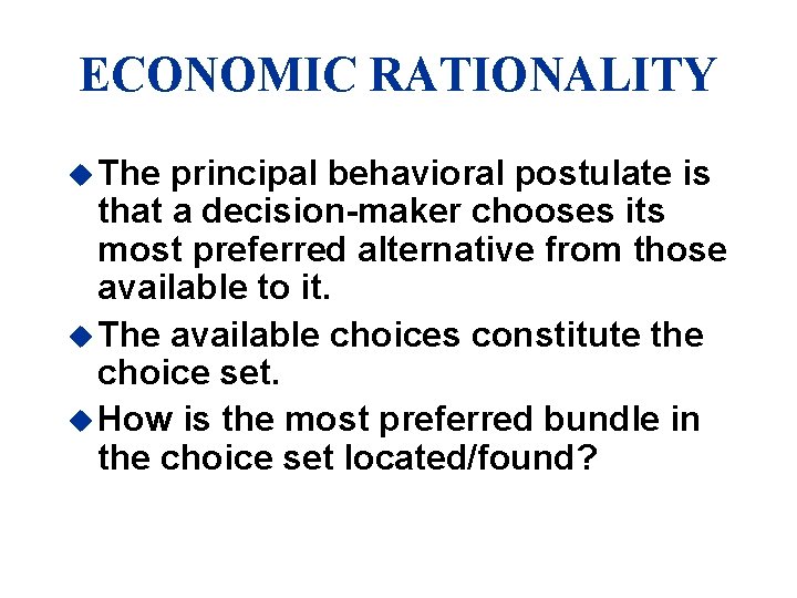 ECONOMIC RATIONALITY u The principal behavioral postulate is that a decision-maker chooses its most