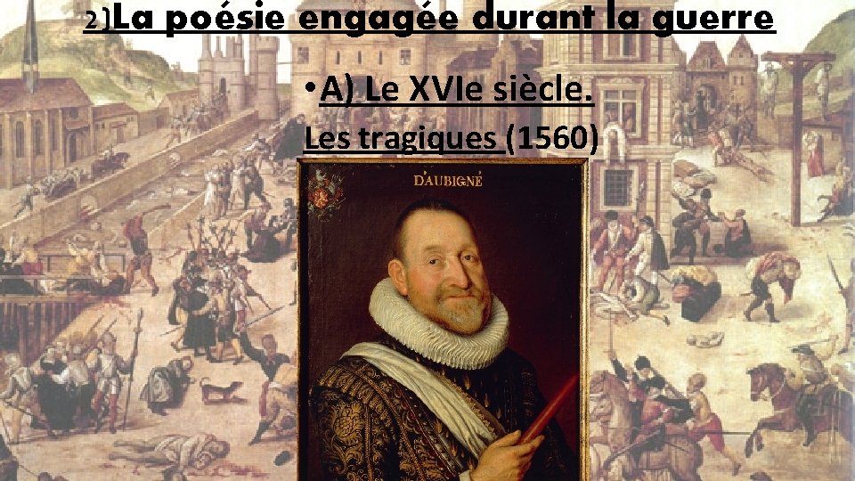 2)La poésie engagée durant la guerre • A) Le XVIe siècle. Les tragiques (1560)