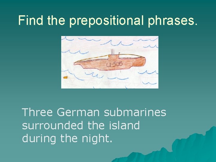 Find the prepositional phrases. Three German submarines surrounded the island during the night. Find the prepositional phrases. Three German submarines surrounded the island during the night.