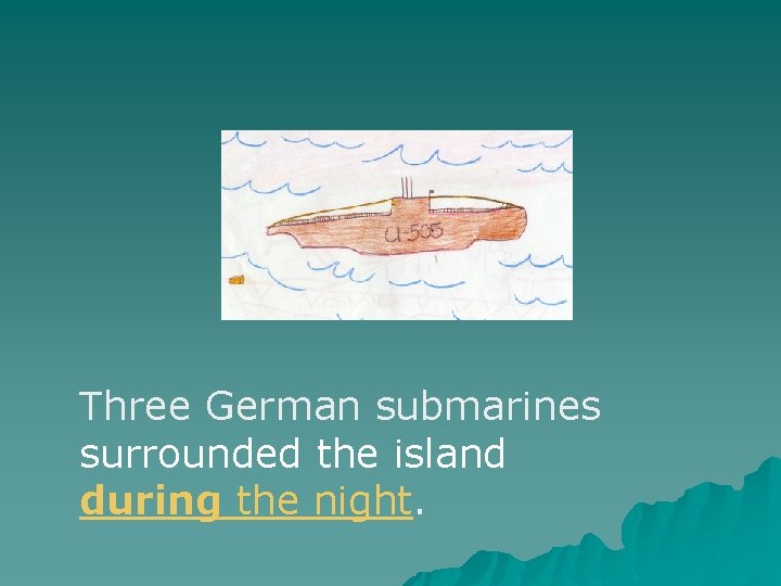 Three German submarines surrounded the island during the night. Three German submarines surrounded the island during the night.