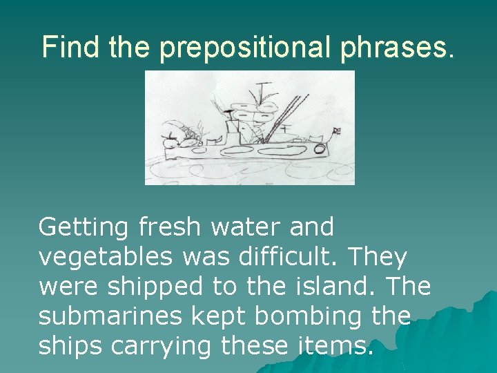 Find the prepositional phrases. Getting fresh water and vegetables was difficult. They were shipped Find the prepositional phrases. Getting fresh water and vegetables was difficult. They were shipped