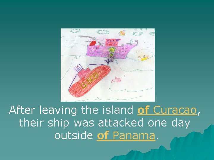 After leaving the island of Curacao, their ship was attacked one day outside of After leaving the island of Curacao, their ship was attacked one day outside of