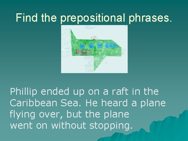 Find the prepositional phrases. Phillip ended up on a raft in the Caribbean Sea. Find the prepositional phrases. Phillip ended up on a raft in the Caribbean Sea.