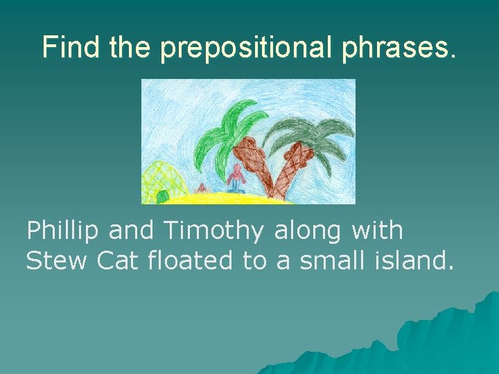 Find the prepositional phrases. Phillip and Timothy along with Stew Cat floated to a Find the prepositional phrases. Phillip and Timothy along with Stew Cat floated to a