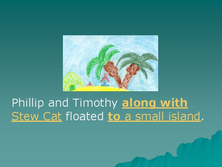 Phillip and Timothy along with Stew Cat floated to a small island. Phillip and Timothy along with Stew Cat floated to a small island.