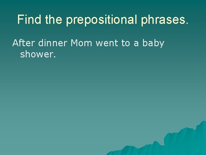 Find the prepositional phrases. After dinner Mom went to a baby shower. Find the prepositional phrases. After dinner Mom went to a baby shower.