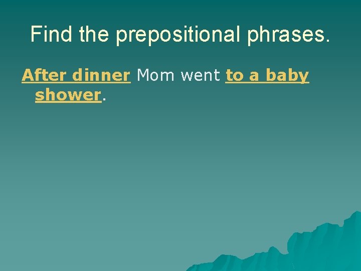 Find the prepositional phrases. After dinner Mom went to a baby shower. Find the prepositional phrases. After dinner Mom went to a baby shower.