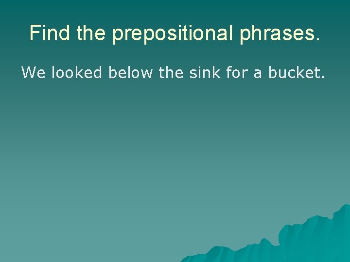 Find the prepositional phrases. We looked below the sink for a bucket. Find the prepositional phrases. We looked below the sink for a bucket.