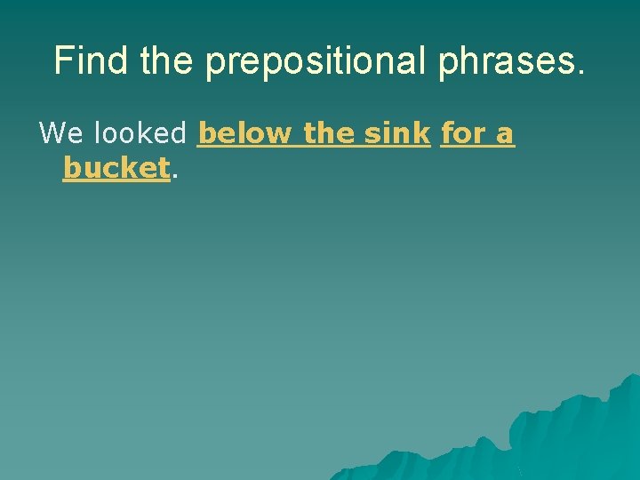 Find the prepositional phrases. We looked below the sink for a bucket. Find the prepositional phrases. We looked below the sink for a bucket.