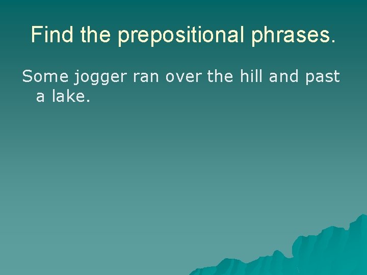 Find the prepositional phrases. Some jogger ran over the hill and past a lake. Find the prepositional phrases. Some jogger ran over the hill and past a lake.