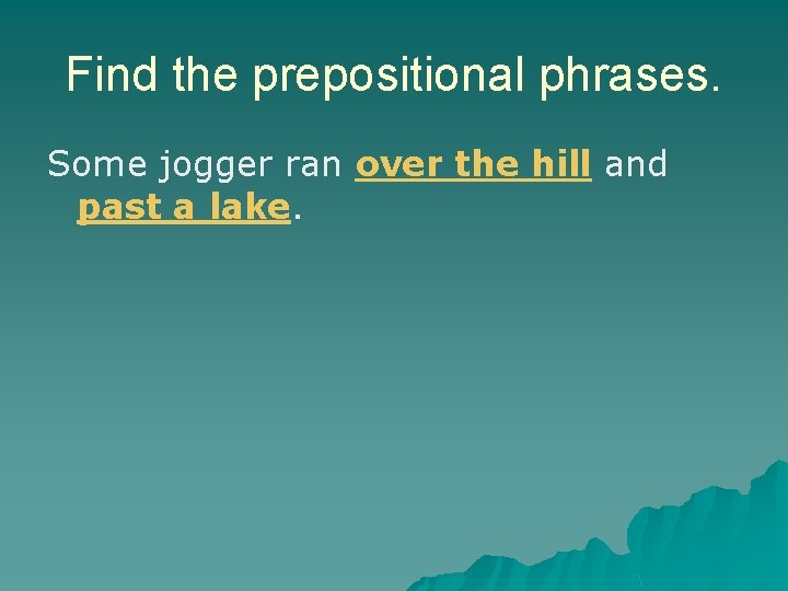 Find the prepositional phrases. Some jogger ran over the hill and past a lake. Find the prepositional phrases. Some jogger ran over the hill and past a lake.