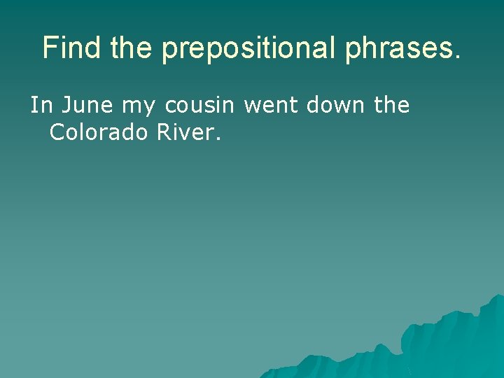 Find the prepositional phrases. In June my cousin went down the Colorado River. Find the prepositional phrases. In June my cousin went down the Colorado River.