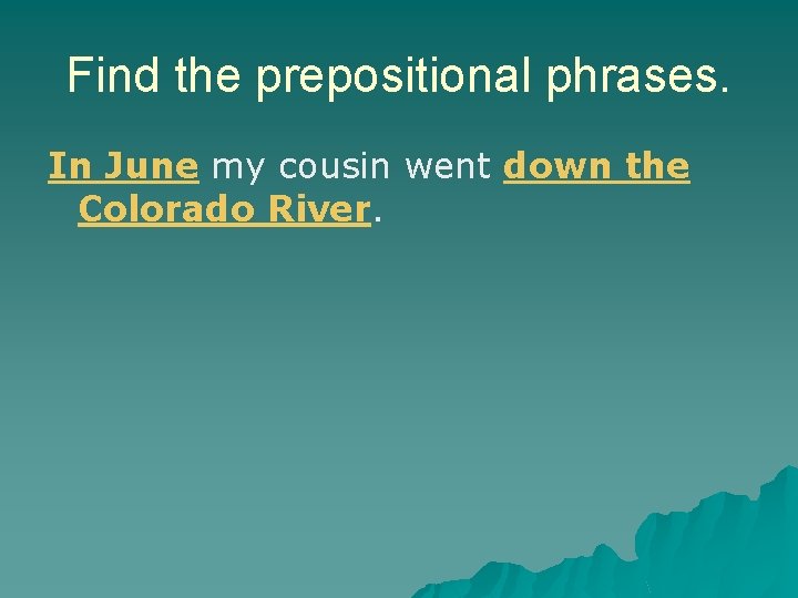 Find the prepositional phrases. In June my cousin went down the Colorado River. Find the prepositional phrases. In June my cousin went down the Colorado River.