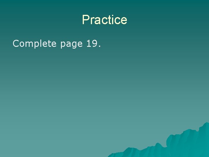 Practice Complete page 19. Practice Complete page 19.