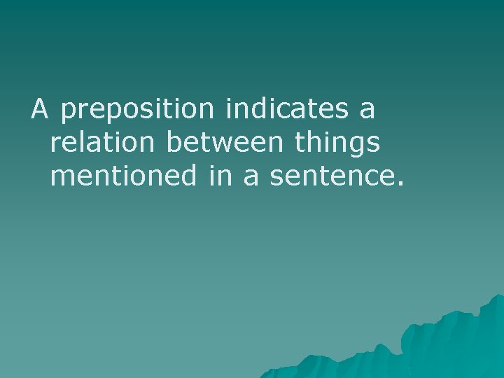 A preposition indicates a relation between things mentioned in a sentence. A preposition indicates a relation between things mentioned in a sentence.