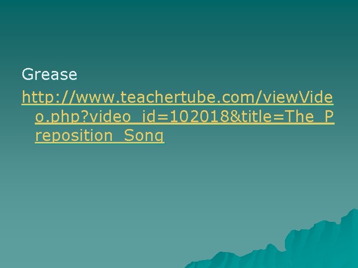 Grease http: //www. teachertube. com/view. Vide o. php? video_id=102018&title=The_P reposition_Song Grease http: //www. teachertube. com/view. Vide o. php? video_id=102018&title=The_P reposition_Song