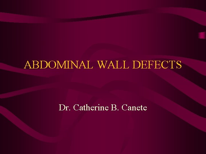ABDOMINAL WALL DEFECTS Dr. Catherine B. Canete 