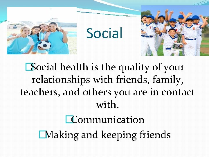 Social �Social health is the quality of your relationships with friends, family, teachers, and