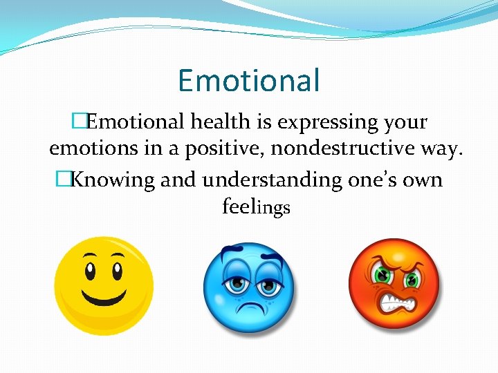 Emotional �Emotional health is expressing your emotions in a positive, nondestructive way. �Knowing and