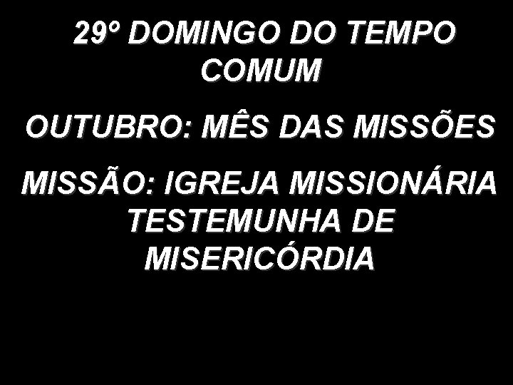 29º DOMINGO DO TEMPO COMUM OUTUBRO: MÊS DAS MISSÕES MISSÃO: IGREJA MISSIONÁRIA TESTEMUNHA DE