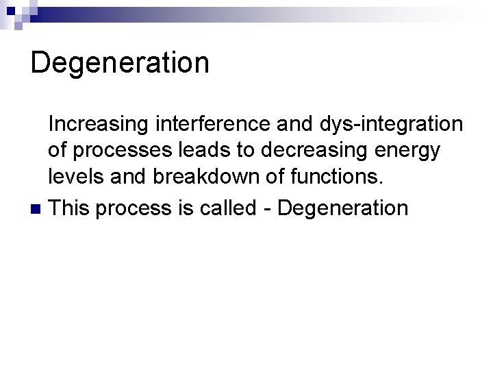 Degeneration Increasing interference and dys-integration of processes leads to decreasing energy levels and breakdown