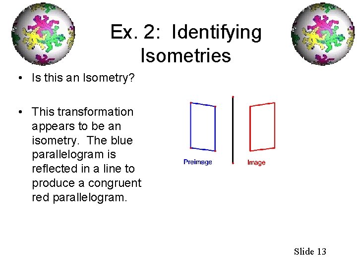 Ex. 2: Identifying Isometries • Is this an Isometry? • This transformation appears to